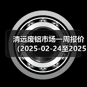 清远废铝市场一周报价（2025-02-24至2025-02-28）（图3）