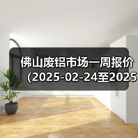 佛山废铝市场一周报价（2025-02-24至2025-02-28）（图2）