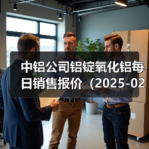 中铝公司铝锭氧化铝每日销售报价（2025-02-24）（图1）