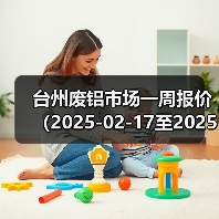 台州废铝市场一周报价(2025-02-17至2025-02-21)(图1) 台州废铝市场一周报价(2025-02-17至2025-02-21)(图1)