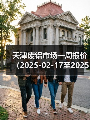 天津废铝市场一周报价（2025-02-17至2025-02-21）（图3）