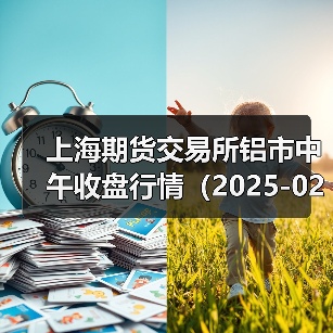 上海期货交易所铝市中午收盘行情(2025-02-24 11:33)(图4) 上海期货交易所铝市中午收盘行情(2025-02-24 11:33)(图4)