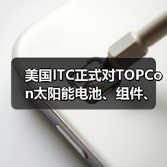 美国ITC正式对TOPCon太阳能电池、组件、面板、组件和下游产品启动337调查(图3) 美国ITC正式对TOPCon太阳能电池、组件、面板、组件和下游产品启动337调查(图3)
