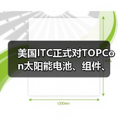 美国ITC正式对TOPCon太阳能电池、组件、面板、组件和下游产品启动337调查(图2) 美国ITC正式对TOPCon太阳能电池、组件、面板、组件和下游产品启动337调查(图2)