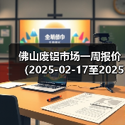 佛山废铝市场一周报价(2025-02-17至2025-02-21)(图1) 佛山废铝市场一周报价(2025-02-17至2025-02-21)(图1)