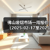佛山废铝市场一周报价(2025-02-17至2025-02-21)(图3) 佛山废铝市场一周报价(2025-02-17至2025-02-21)(图3)
