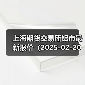 上海期货交易所铝市最新报价（2025-02-20 00:00）（图3）