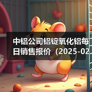 中铝公司铝锭氧化铝每日销售报价（2025-02-19）（图2）