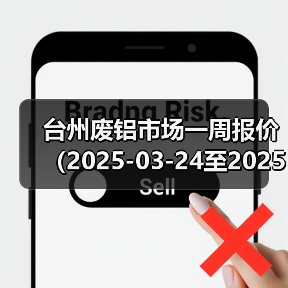 台州废铝市场一周报价(2025-03-24至2025-03-28)(图2) 台州废铝市场一周报价(2025-03-24至2025-03-28)(图2)