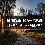 台州废铝市场一周报价(2025-03-24至2025-03-28)(图3) 台州废铝市场一周报价(2025-03-24至2025-03-28)(图3)