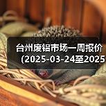 台州废铝市场一周报价(2025-03-24至2025-03-28)(图4) 台州废铝市场一周报价(2025-03-24至2025-03-28)(图4)