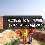 清远废铝市场一周报价（2025-03-24至2025-03-28）（图3）