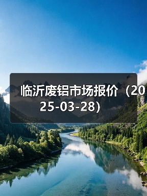 临沂废铝市场报价(2025-03-28)(图4) 临沂废铝市场报价(2025-03-28)(图4)