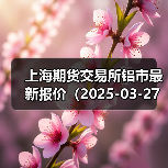 上海期货交易所铝市最新报价（2025-03-27 14:00）（图3）