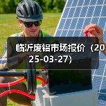 铝材价格行情：多类型铝制品市场动态汇总