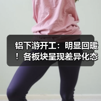 国内铝下游加工企业节后开工率回升 板块差异明显
