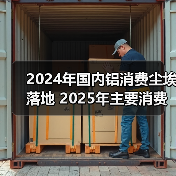 2024年铝消费增长：两新政策驱动需求回升，产能挑战待突破