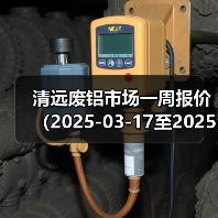 清远废铝市场一周报价（2025-03-17至2025-03-21）（图4）