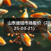 山东废铝市场报价(2025-03-21)(图3) 山东废铝市场报价(2025-03-21)(图3)
