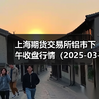 上海期货交易所铝市下午收盘行情(2025-03-21 15:03)(图4) 上海期货交易所铝市下午收盘行情(2025-03-21 15:03)(图4)