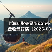 上海期货交易所铝市夜盘收盘行情(2025-03-20 01:03)(图2) 上海期货交易所铝市夜盘收盘行情(2025-03-20 01:03)(图2)