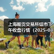 上海期货交易所铝市下午收盘行情（2025-03-20 15:03）（图2）