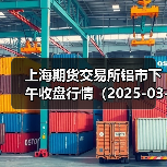 上海期货交易所铝市下午收盘行情（2025-03-20 15:03）（图3）
