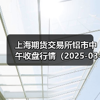 上海期货交易所铝市中午收盘行情(2025-03-19 11:33)(图4) 上海期货交易所铝市中午收盘行情(2025-03-19 11:33)(图4)