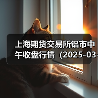上海期货交易所铝市中午收盘行情(2025-03-19 11:33)(图2) 上海期货交易所铝市中午收盘行情(2025-03-19 11:33)(图2)