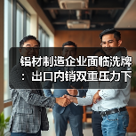 铝材制造企业面临洗牌:出口内销双重压力下,还有这些机遇(图3) 铝材制造企业面临洗牌:出口内销双重压力下,还有这些机遇(图3)