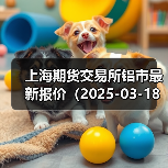上海期货交易所铝市最新报价(2025-03-18 10:15)(图4) 上海期货交易所铝市最新报价(2025-03-18 10:15)(图4)