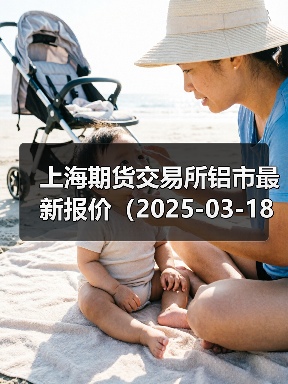 上海期货交易所铝市最新报价(2025-03-18 00:00)(图4) 上海期货交易所铝市最新报价(2025-03-18 00:00)(图4)