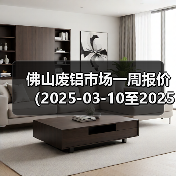 佛山废铝市场一周报价（2025-03-10至2025-03-14）（图3）