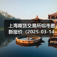 上海期货交易所铝市最新报价（2025-03-14 00:00