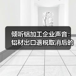 倾听铝加工企业声音:铝材出口退税取消后的市场反应与应对策略(图4) 倾听铝加工企业声音:铝材出口退税取消后的市场反应与应对策略(图4)