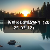 长葛废铝市场报价(2025-03-12)(图2) 长葛废铝市场报价(2025-03-12)(图2)