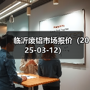 临沂废铝市场报价(2025-03-12)(图1) 临沂废铝市场报价(2025-03-12)(图1)
