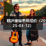 临沂废铝市场报价(2025-03-12)(图3) 临沂废铝市场报价(2025-03-12)(图3)
