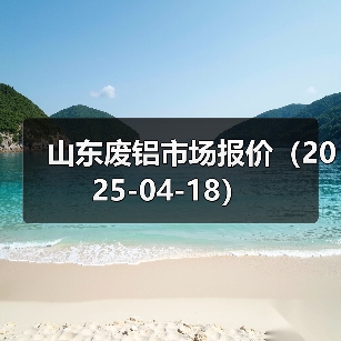 山东废铝市场报价(2025-04-18)(图1) 山东废铝市场报价(2025-04-18)(图1)