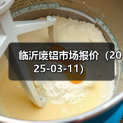 临沂废铝市场报价(2025-03-11)(图4) 临沂废铝市场报价(2025-03-11)(图4)