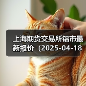 上海期货交易所铝市最新报价(2025-04-18 14:00)(图2) 上海期货交易所铝市最新报价(2025-04-18 14:00)(图2)