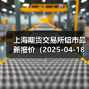上海期货交易所铝市最新报价(2025-04-18 14:00)(图3) 上海期货交易所铝市最新报价(2025-04-18 14:00)(图3)