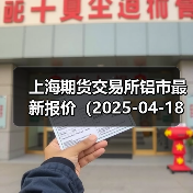 上海期货交易所铝市最新报价(2025-04-18 10:15)(图2) 上海期货交易所铝市最新报价(2025-04-18 10:15)(图2)