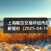 上海期货交易所铝市最新报价（2025-04-18 00:00）（图2）