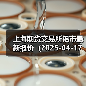 上海期货交易所铝市最新报价(2025-04-17 10:15)(图3) 上海期货交易所铝市最新报价(2025-04-17 10:15)(图3)