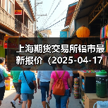 上海期货交易所铝市最新报价(2025-04-17 10:15)(图4) 上海期货交易所铝市最新报价(2025-04-17 10:15)(图4)