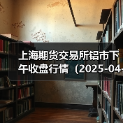 上海期货交易所铝市下午收盘行情（2025-04-16 15:03）（图4）
