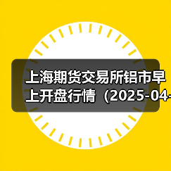 上海期货交易所铝市早上开盘行情(2025-04-16 09:03)(图2) 上海期货交易所铝市早上开盘行情(2025-04-16 09:03)(图2)