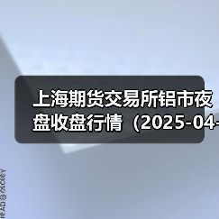 上海期货交易所铝市夜盘收盘行情(2025-04-15 01:03)(图4) 上海期货交易所铝市夜盘收盘行情(2025-04-15 01:03)(图4)
