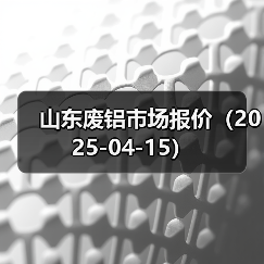 山东废铝市场报价(2025-04-15)(图2) 山东废铝市场报价(2025-04-15)(图2)